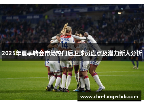 2025年夏季转会市场热门后卫球员盘点及潜力新人分析