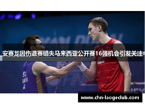 安赛龙因伤退赛错失马来西亚公开赛16强机会引发关注