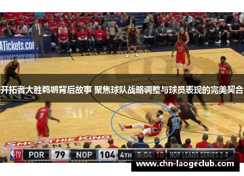 开拓者大胜鹈鹕背后故事 聚焦球队战略调整与球员表现的完美契合