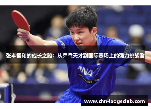 张本智和的成长之路：从乒乓天才到国际赛场上的强力挑战者