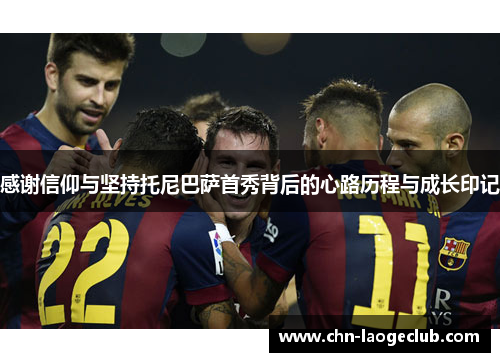 感谢信仰与坚持托尼巴萨首秀背后的心路历程与成长印记