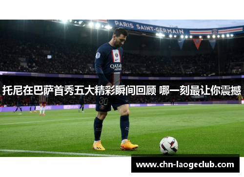 托尼在巴萨首秀五大精彩瞬间回顾 哪一刻最让你震撼