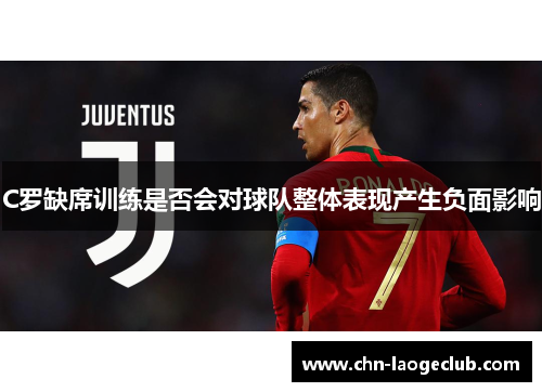 C罗缺席训练是否会对球队整体表现产生负面影响