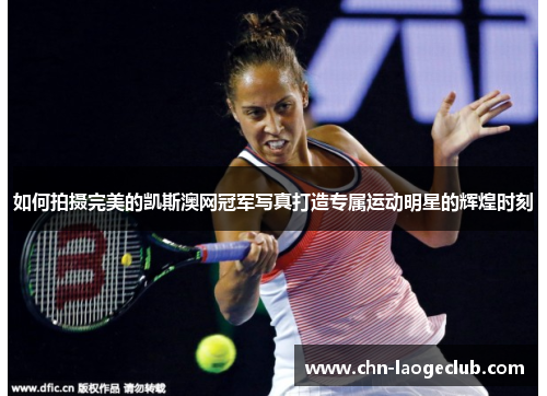 如何拍摄完美的凯斯澳网冠军写真打造专属运动明星的辉煌时刻