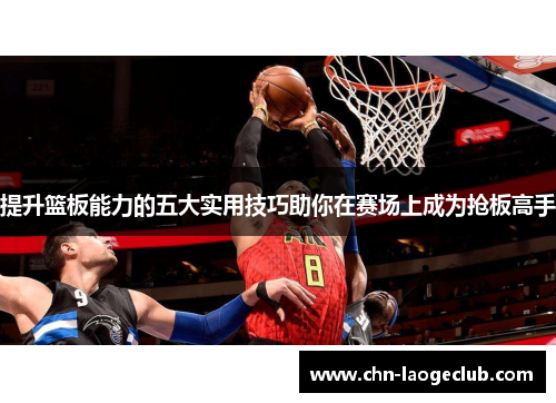提升篮板能力的五大实用技巧助你在赛场上成为抢板高手