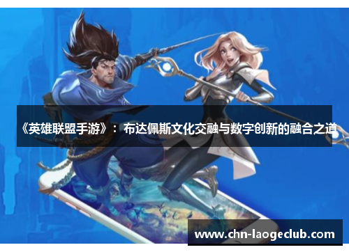 《英雄联盟手游》：布达佩斯文化交融与数字创新的融合之道