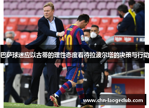 巴萨球迷应以古蒂的理性态度看待拉波尔塔的决策与行动