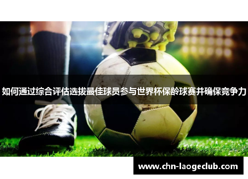 如何通过综合评估选拔最佳球员参与世界杯保龄球赛并确保竞争力