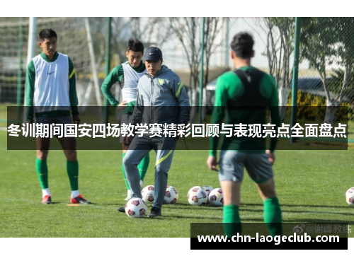冬训期间国安四场教学赛精彩回顾与表现亮点全面盘点