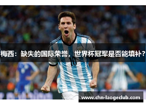 梅西：缺失的国际荣誉，世界杯冠军是否能填补？