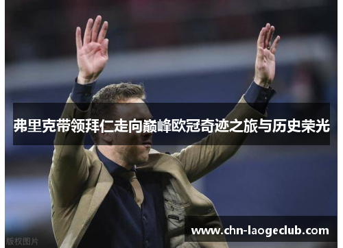 弗里克带领拜仁走向巅峰欧冠奇迹之旅与历史荣光