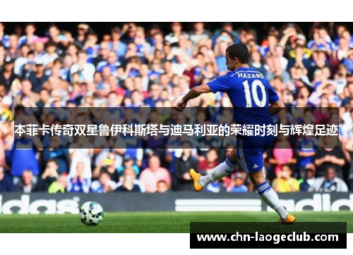 本菲卡传奇双星鲁伊科斯塔与迪马利亚的荣耀时刻与辉煌足迹