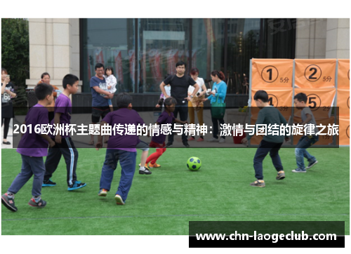 2016欧洲杯主题曲传递的情感与精神：激情与团结的旋律之旅