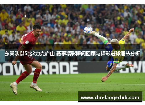 东吴队以5比2力克庐山 赛事精彩瞬间回顾与精彩进球细节分析