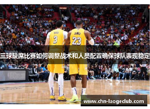 三球缺席比赛如何调整战术和人员配置确保球队表现稳定