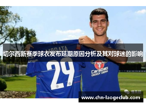 切尔西新赛季球衣发布延期原因分析及其对球迷的影响