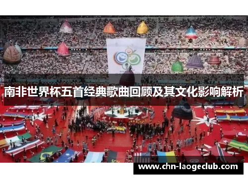 南非世界杯五首经典歌曲回顾及其文化影响解析