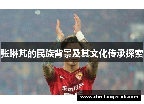 张琳芃的民族背景及其文化传承探索