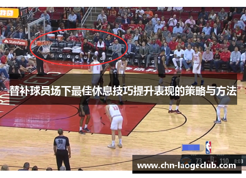 替补球员场下最佳休息技巧提升表现的策略与方法
