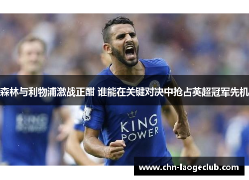 森林与利物浦激战正酣 谁能在关键对决中抢占英超冠军先机
