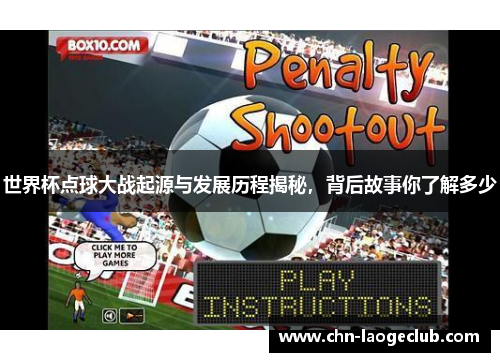 世界杯点球大战起源与发展历程揭秘，背后故事你了解多少