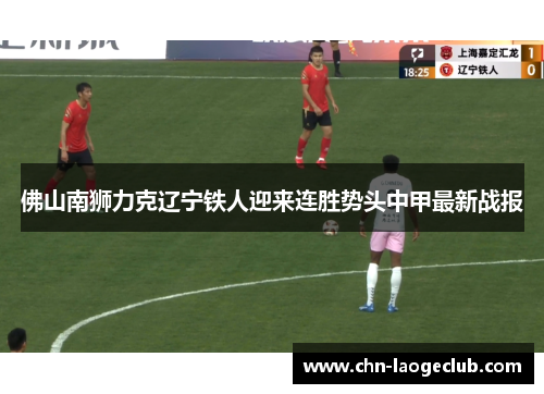 佛山南狮力克辽宁铁人迎来连胜势头中甲最新战报