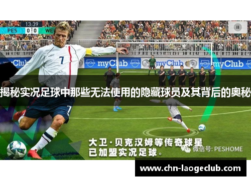 揭秘实况足球中那些无法使用的隐藏球员及其背后的奥秘