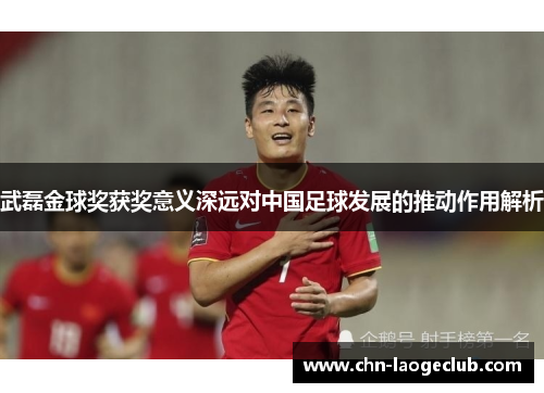 武磊金球奖获奖意义深远对中国足球发展的推动作用解析