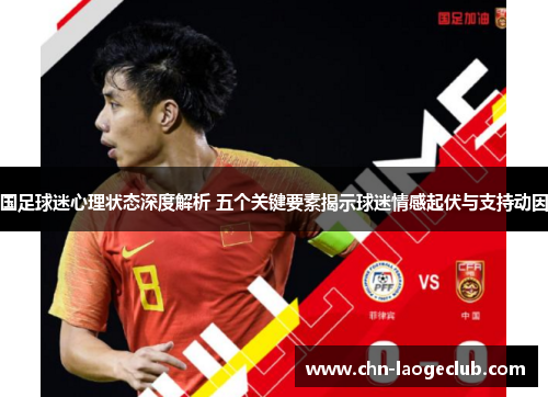 国足球迷心理状态深度解析 五个关键要素揭示球迷情感起伏与支持动因