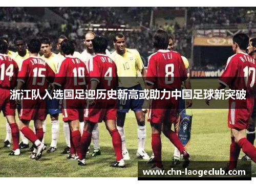 浙江队入选国足迎历史新高或助力中国足球新突破