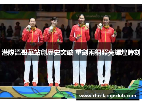 港隊溫哥華站創歷史突破 重劍兩銅照亮輝煌時刻