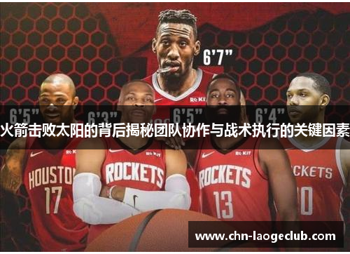 火箭击败太阳的背后揭秘团队协作与战术执行的关键因素