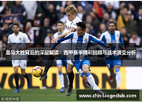 皇马大胜背后的深层解读：西甲赛季精彩回顾与战术演变分析