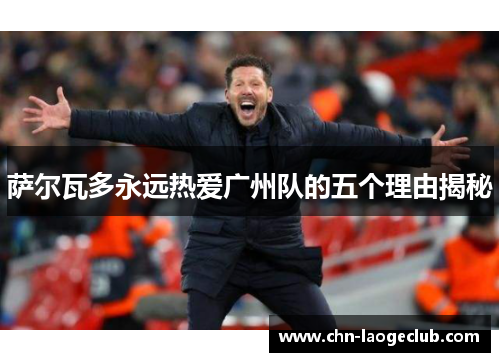 萨尔瓦多永远热爱广州队的五个理由揭秘