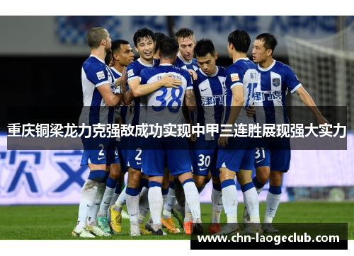 重庆铜梁龙力克强敌成功实现中甲三连胜展现强大实力