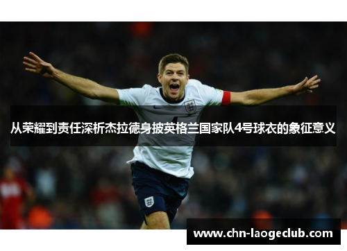 从荣耀到责任深析杰拉德身披英格兰国家队4号球衣的象征意义