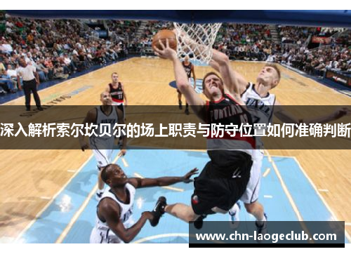 深入解析索尔坎贝尔的场上职责与防守位置如何准确判断