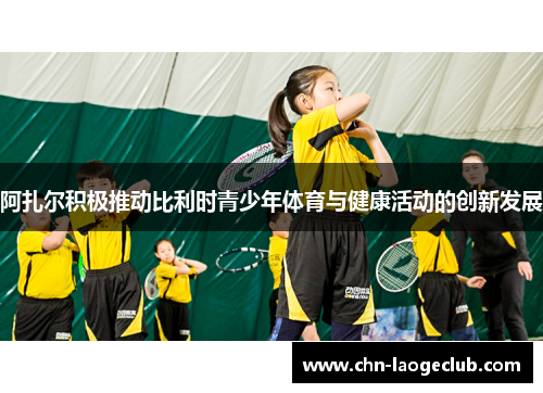 阿扎尔积极推动比利时青少年体育与健康活动的创新发展