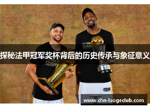 探秘法甲冠军奖杯背后的历史传承与象征意义