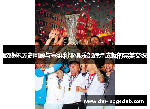 欧联杯历史回顾与塞维利亚俱乐部辉煌成就的完美交织