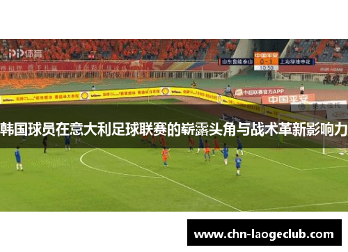 韩国球员在意大利足球联赛的崭露头角与战术革新影响力