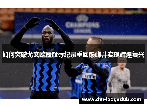 如何突破尤文欧冠耻辱纪录重回巅峰并实现辉煌复兴