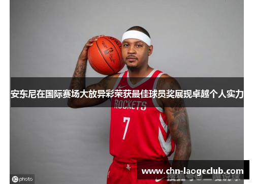 安东尼在国际赛场大放异彩荣获最佳球员奖展现卓越个人实力