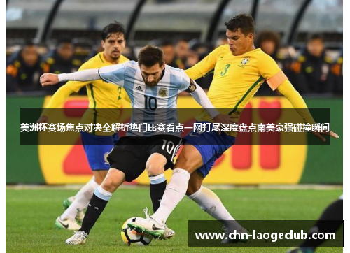 美洲杯赛场焦点对决全解析热门比赛看点一网打尽深度盘点南美豪强碰撞瞬间